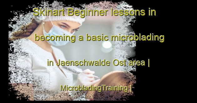 Skinart Beginner lessons in becoming a basic microblading in Jaenschwalde Ost area | MicrobladingTraining | MicrobladingClasses | SkinartTraining-Germany